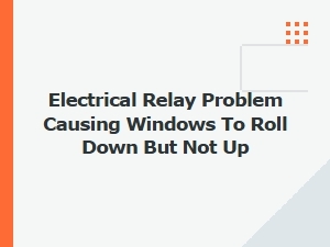 Window Rolls Down but Won't Go Up Due to Relay