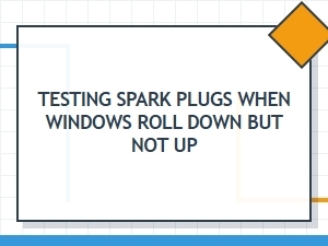 Troubleshooting Spark Plugs When Windows Roll Down