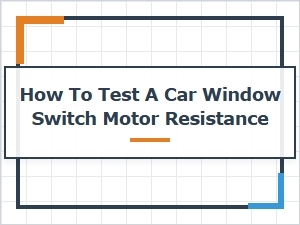 Testing a Car Window Switch Motor Resistance