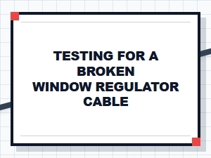 Testing for a Broken Window Regulator Cable